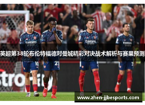 英超第38轮布伦特福德对曼城精彩对决战术解析与赛果预测