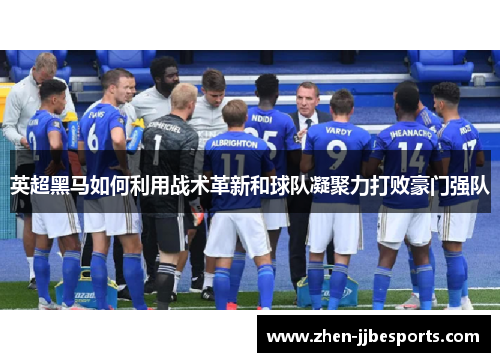 英超黑马如何利用战术革新和球队凝聚力打败豪门强队 英超黑马如何利用战术革新和球队凝聚力打败豪门强队