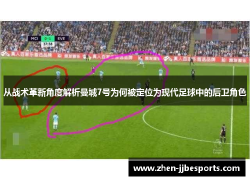 从战术革新角度解析曼城7号为何被定位为现代足球中的后卫角色