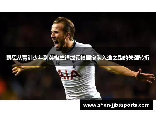 凯恩从青训少年到英格兰锋线领袖国家队入选之路的关键转折
