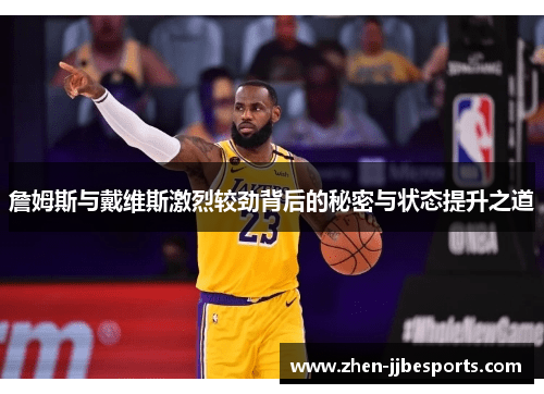 詹姆斯与戴维斯激烈较劲背后的秘密与状态提升之道 詹姆斯与戴维斯激烈较劲背后的秘密与状态提升之道