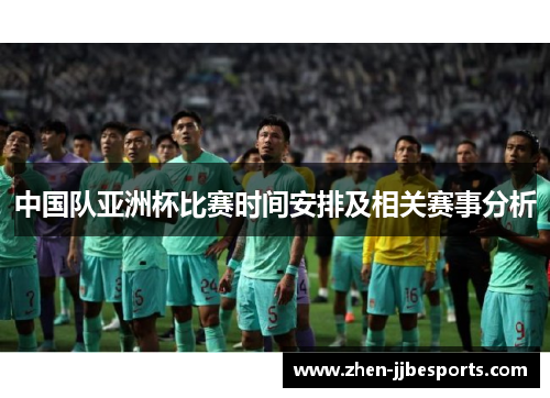 中国队亚洲杯比赛时间安排及相关赛事分析