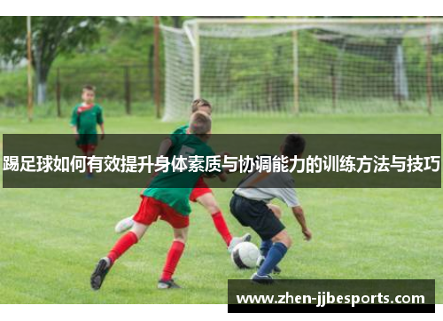 踢足球如何有效提升身体素质与协调能力的训练方法与技巧 踢足球如何有效提升身体素质与协调能力的训练方法与技巧