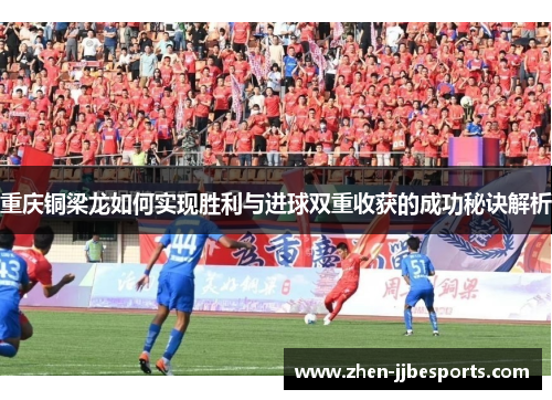 重庆铜梁龙如何实现胜利与进球双重收获的成功秘诀解析