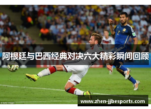 阿根廷与巴西经典对决六大精彩瞬间回顾