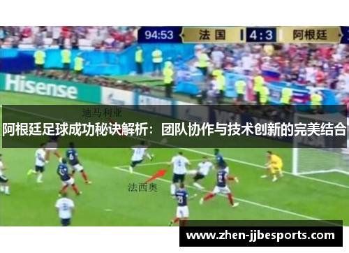 阿根廷足球成功秘诀解析：团队协作与技术创新的完美结合