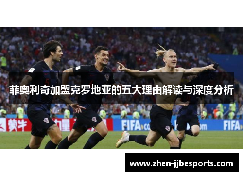菲奥利奇加盟克罗地亚的五大理由解读与深度分析
