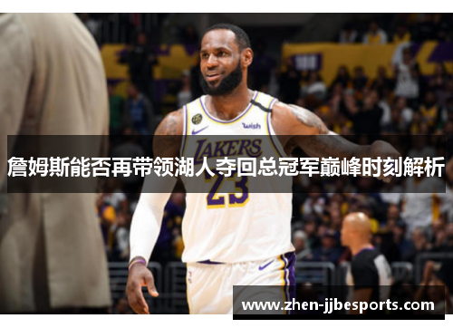 詹姆斯能否再带领湖人夺回总冠军巅峰时刻解析 詹姆斯能否再带领湖人夺回总冠军巅峰时刻解析