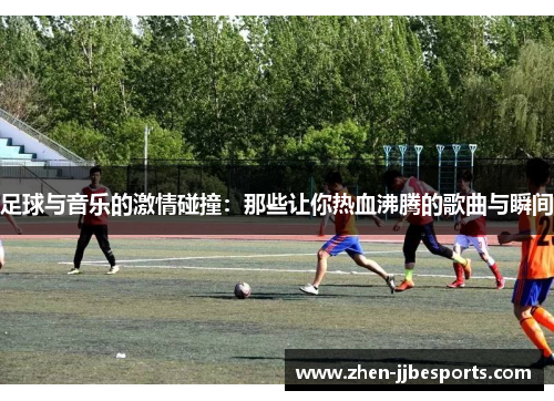 足球与音乐的激情碰撞：那些让你热血沸腾的歌曲与瞬间