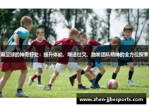 踢足球的神奇好处：提升体能、增进社交、激发团队精神的全方位探索