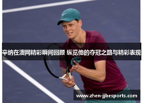 辛纳在澳网精彩瞬间回顾 纵览他的夺冠之路与精彩表现 辛纳在澳网精彩瞬间回顾 纵览他的夺冠之路与精彩表现