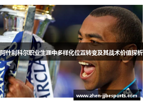阿什利科尔职业生涯中多样化位置转变及其战术价值探析 阿什利科尔职业生涯中多样化位置转变及其战术价值探析