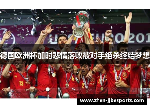 德国欧洲杯加时悲情落败被对手绝杀终结梦想 德国欧洲杯加时悲情落败被对手绝杀终结梦想