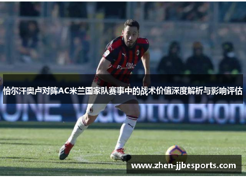 恰尔汗奥卢对阵AC米兰国家队赛事中的战术价值深度解析与影响评估