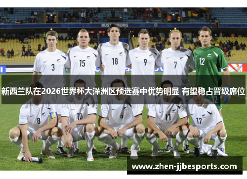 新西兰队在2026世界杯大洋洲区预选赛中优势明显 有望稳占晋级席位