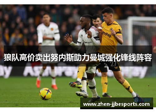 狼队高价卖出努内斯助力曼城强化锋线阵容