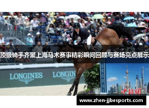 顶级骑手齐聚上海马术赛事精彩瞬间回顾与赛场亮点展示