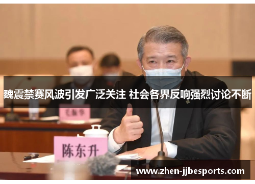 魏震禁赛风波引发广泛关注 社会各界反响强烈讨论不断