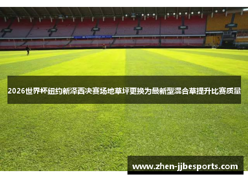 2026世界杯纽约新泽西决赛场地草坪更换为最新型混合草提升比赛质量