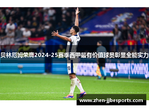 贝林厄姆荣膺2024-25赛季西甲最有价值球员彰显全能实力 贝林厄姆荣膺2024-25赛季西甲最有价值球员彰显全能实力